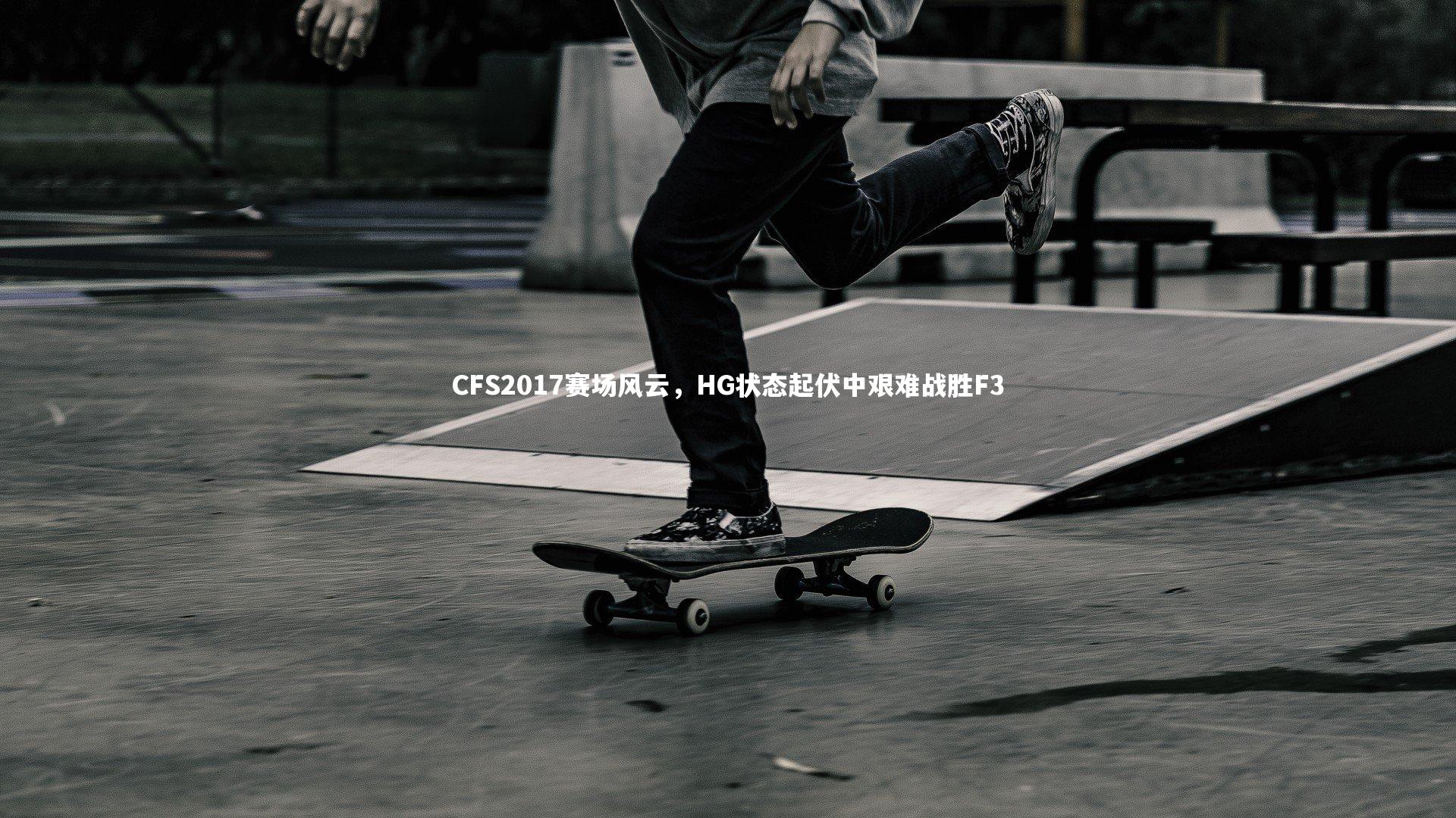 【B体育平台】CFS2017赛场风云，HG状态起伏中艰难战胜F3