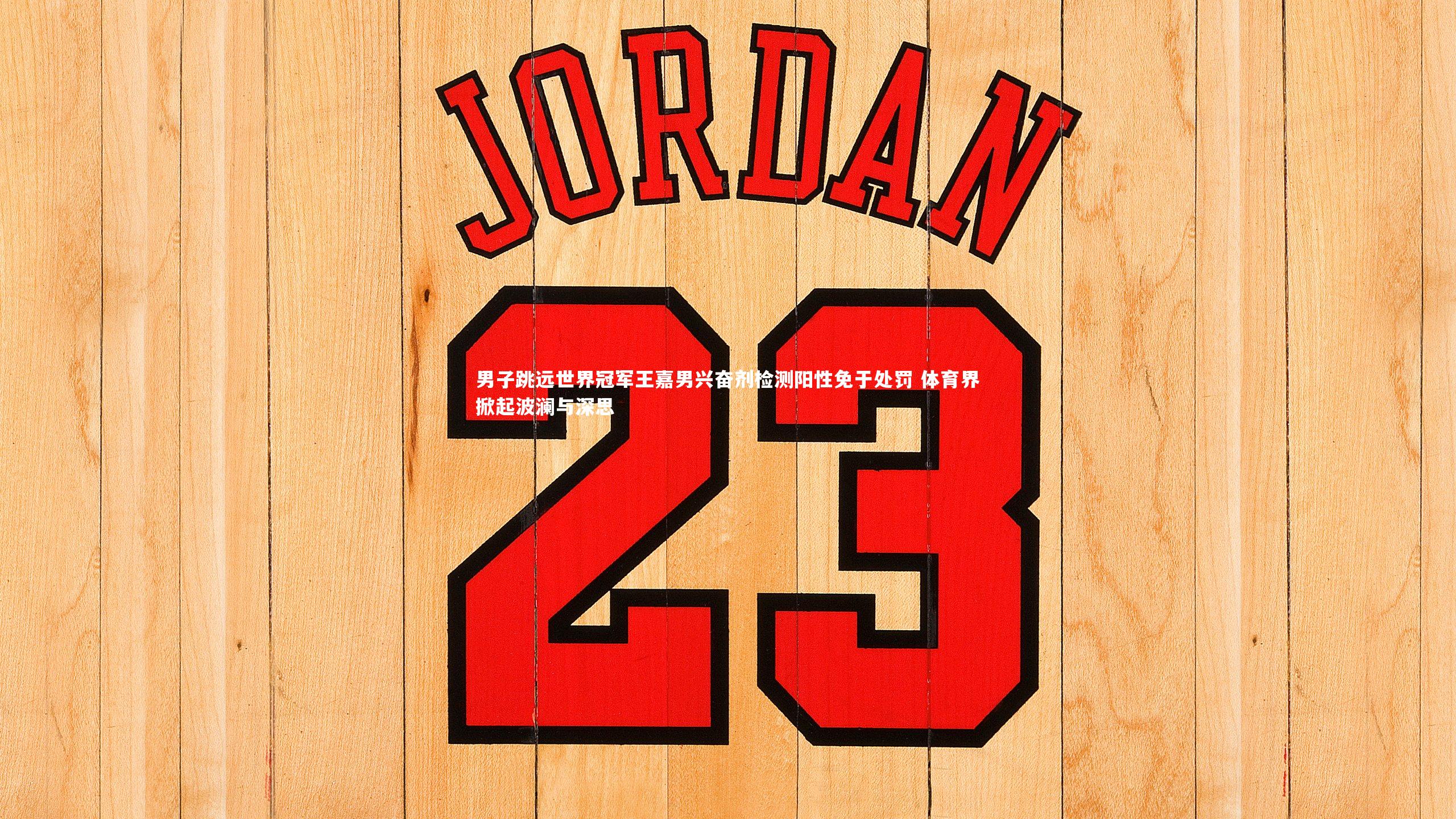 BSPORTS：男子跳远世界冠军王嘉男兴奋剂检测阳性免于处罚 体育界掀起波澜与深思