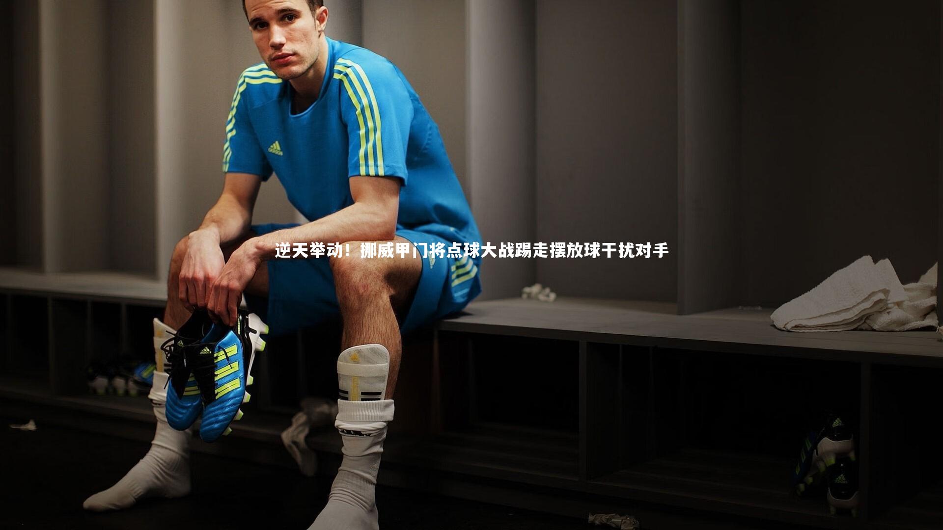 逆天举动!挪威甲门将点球大战踢走摆放球干扰对手