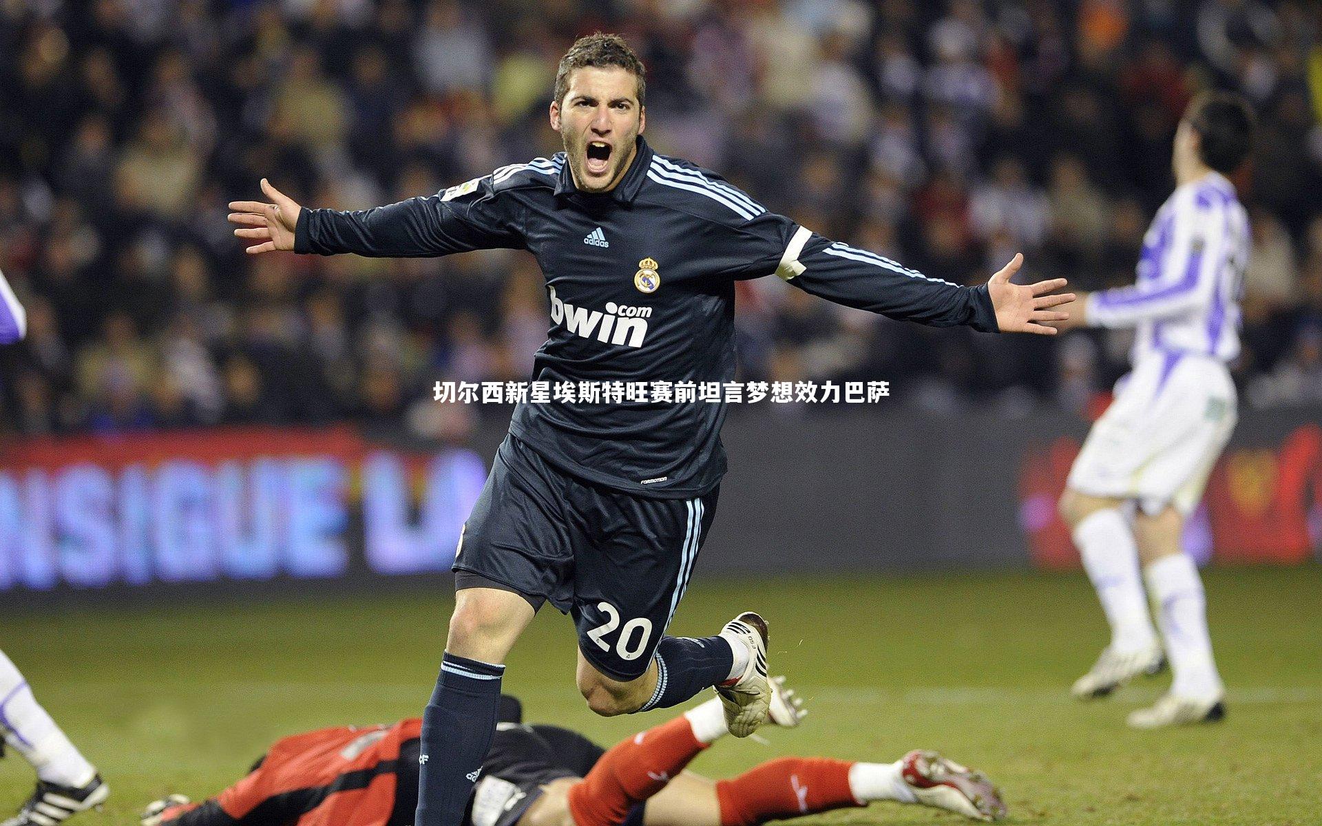 切尔西新星埃斯特旺赛前坦言梦想效力巴萨