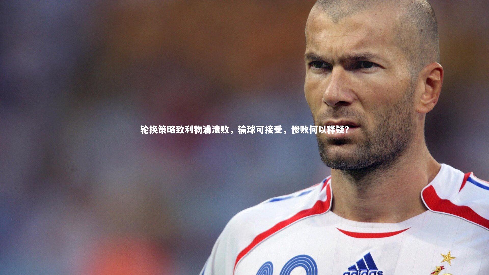 轮换策略致利物浦溃败,输球可接受,惨败何以释疑?