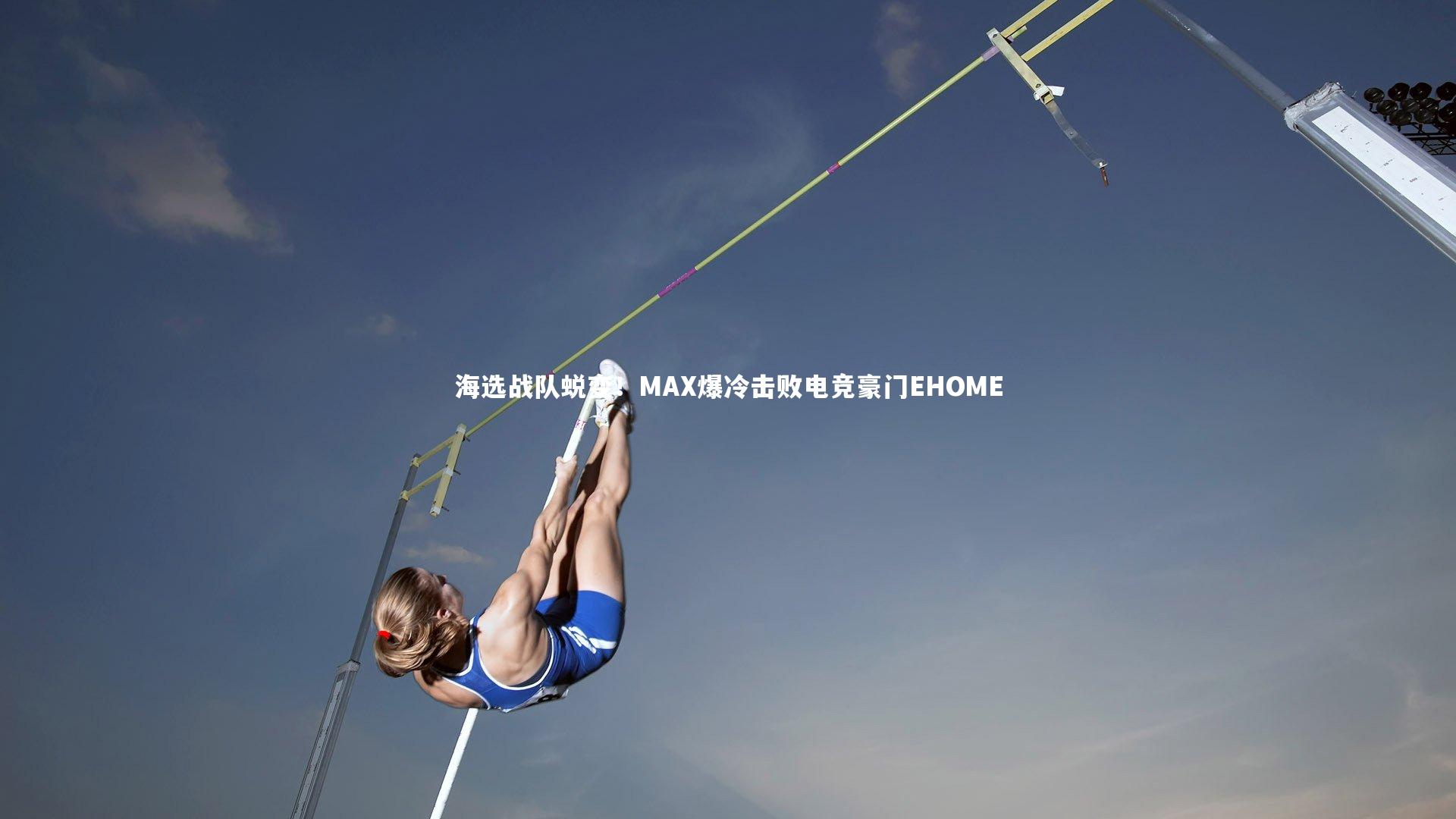 B体育：海选战队蜕变！MAX爆冷击败电竞豪门EHOME