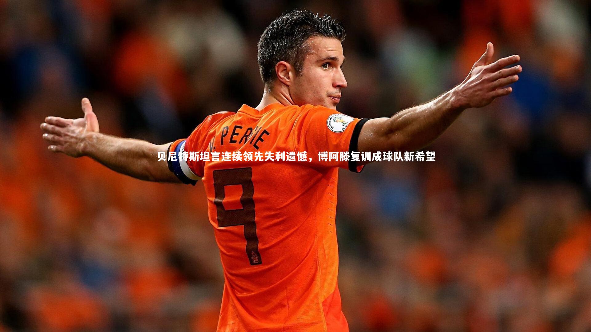 贝尼特斯坦言连续领先失利遗憾，博阿滕复训成球队新希望